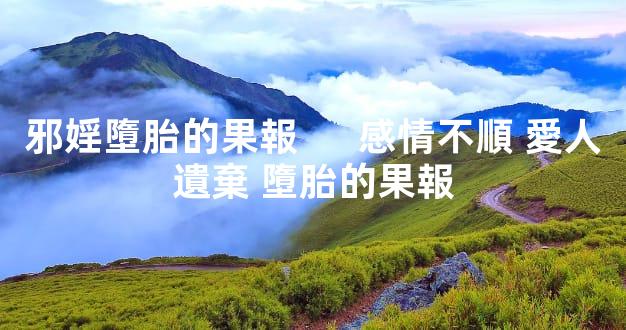 邪婬墮胎的果報      感情不順 愛人遺棄 墮胎的果報